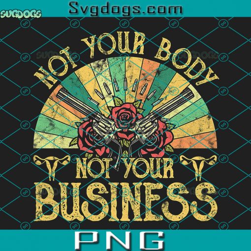 Women Feminist Not Your Body Not Your Business PNG, Pro Choice PNG