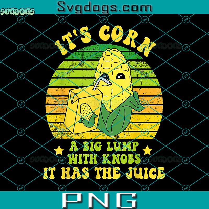 Funny Its Corn A Big Lump With Knobs PNG, It Has The Juice Cute PNG, Cute Corn PNG, Funny Trendy PNG