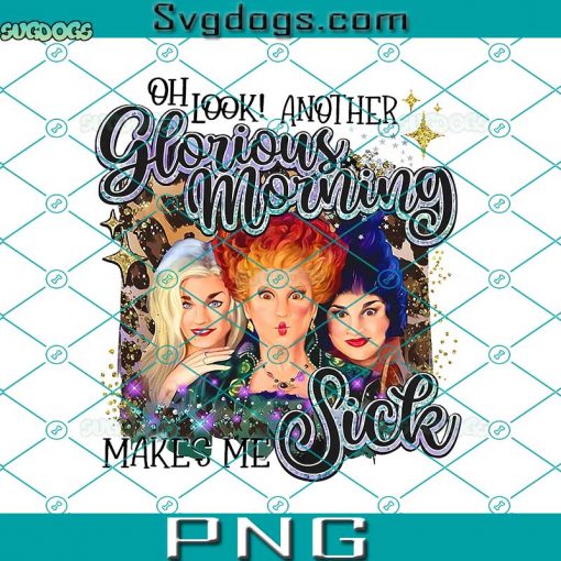 Oh Look Another Glorious Morning Makes Me Sick PNG, Witches Sister Halloween PNG, Halloween Costumes PNG