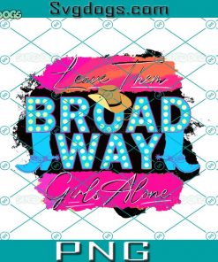 Leave Them Broadway Girls Alone PNG, Broadway Girls Country PNG,Retro Sublimations PNG, Western Sublimations PNG, Broadway Girls PNG