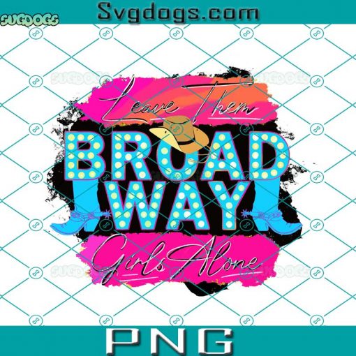 Leave Them Broadway Girls Alone PNG, Broadway Girls Country PNG,Retro Sublimations PNG, Western Sublimations PNG, Broadway Girls PNG