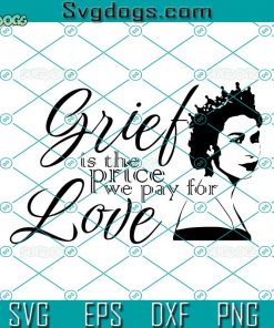 Queen Elizabeth Grief Quote SVG, Grief Is The Price We Pay For Love SVG, Rip Queen SVG, Queen Elizabeth Rip SVG