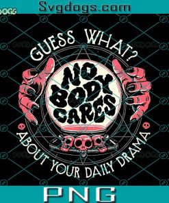 No Body Cares PNG, Crystal Ball Of Truth PNG, Guess What PNG, About Your Daily Drama PNG