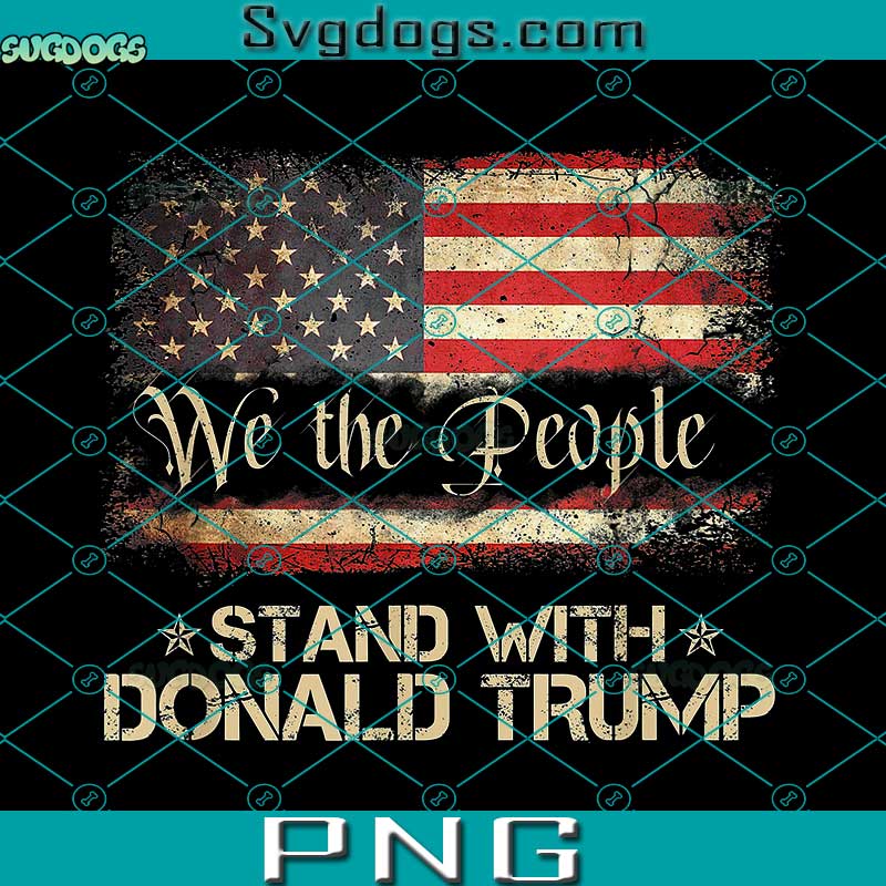 We The People Stand With Donald Trump 2024 PNG, American Flag PNG, Donald Trump 2024 PNG