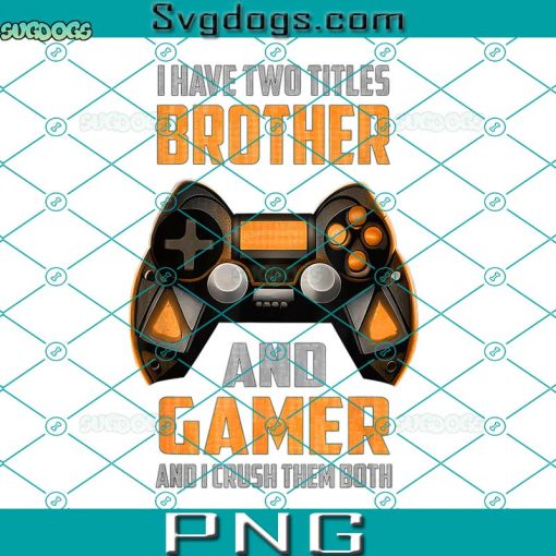 I Have Two Titles Brother And Gamer Gaming PNG, Funny Gamer PNG