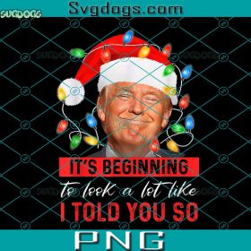 It's Beginning To Look A Lot Like I Told You So Trump Xmas PNG ...