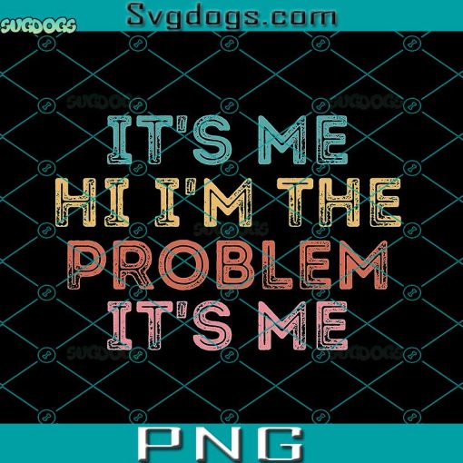 Its Me Hi I’m the Problem Its Me PNG, Its Me PNG