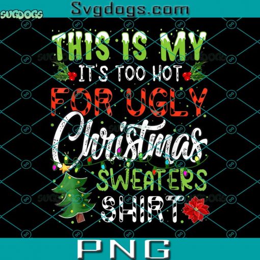 This Is My It’s Too Hot For Ugly Christmas Sweaters Shirt PNG, Christmas Sweaters Shirt PNG, Christmas Quote PNG