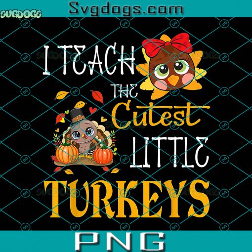 I Teach The Cutest Little Turkeys PNG, School Thankful PNG, Turkey Thanksgiving PNG