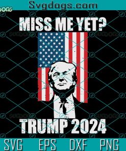 Miss Me Yet Trump 2024 SVG, Trump 2024 SVG, Donald Trump SVG PNG DXF EPS
