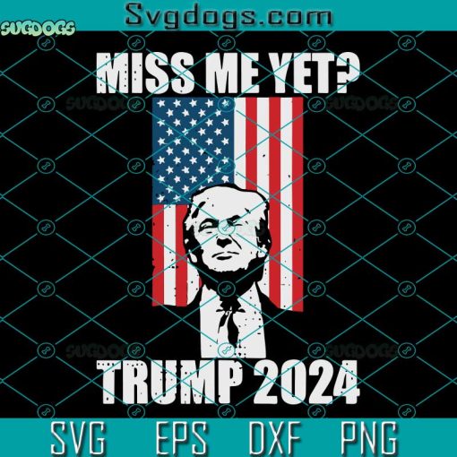 Miss Me Yet Trump 2024 SVG, Trump 2024 SVG, Donald Trump SVG PNG DXF EPS