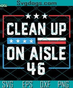 Clean Up On Aisle 46 SVG, Trump 2024 SVG, Trump 2024 Back America Clean Up On Aisle 46 Anti Joe Biden SVG PNG DXF EPS