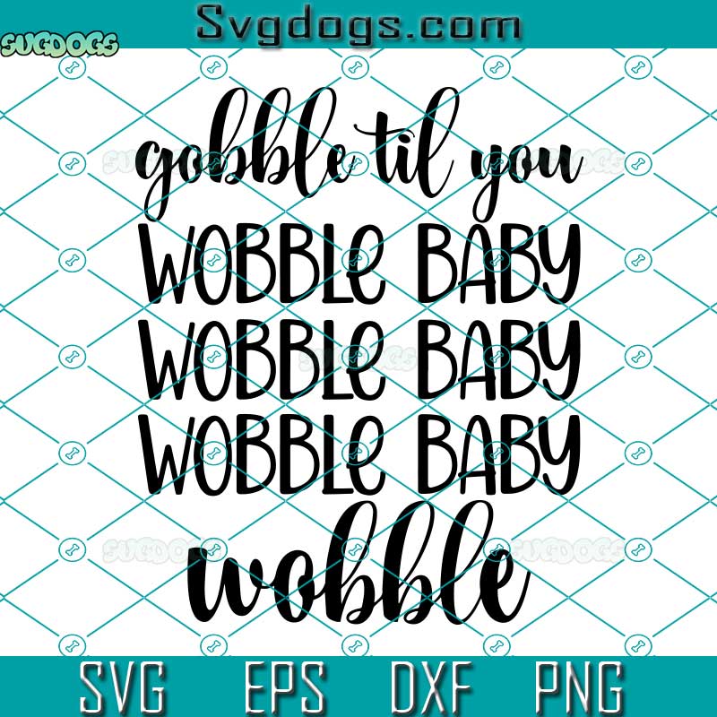 Gobble Til You Wobble SVG, Funny Thanksgiving SVG, Wobble Baby SVG PNG DXF EPS