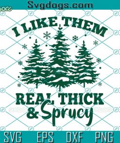 I Like Them Real Thick And Sprucy SVG, Christmas Tree I Like Them SVG, Funny Christmas SVG DXF EPS PNG