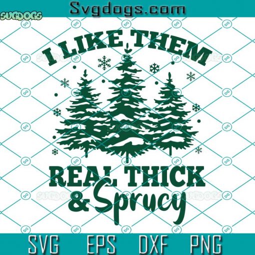 I Like Them Real Thick And Sprucy SVG, Christmas Tree I Like Them SVG, Funny Christmas SVG DXF EPS PNG