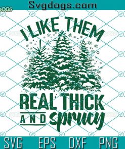 I Like Them Real Thick And Sprucy SVG, Christmas Tree I Like Them SVG, Funny Christmas SVG DXF EPS PNG