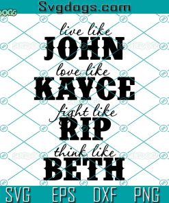 Live Like John Love Like Kayce Fight Like Rip Think Like Beth SVG, Yellowstone SVG DXF EPS PNG