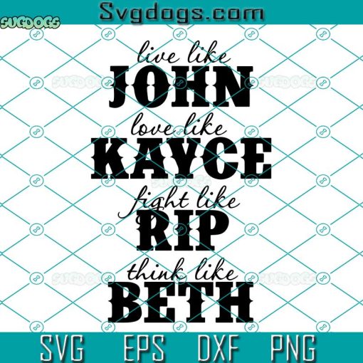 Live Like John Love Like Kayce Fight Like Rip Think Like Beth SVG, Yellowstone SVG DXF EPS PNG