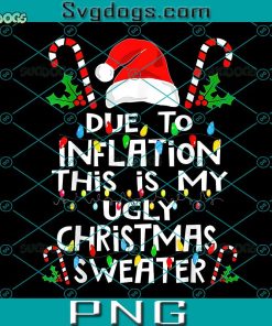 Due To Inflation This Is My Ugly Christmas Sweaters PNG, Santa Hat PNG, Funny Christmas PNG