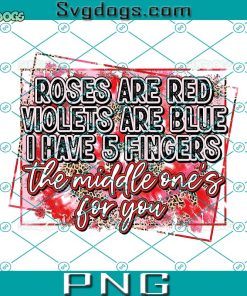 Roses Are Red Middle Finger For You PNG, Violets Are Blue I Have 5 Fingers The Middle Ones For You PNG, Valentine’s Day PNG