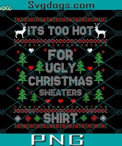 It’s Too Hot For Ugly Christmas Sweaters Shirt PNG, Ugly Christmas PNG, Christmas Tree PNG