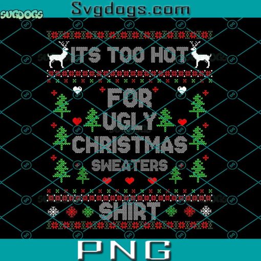 It’s Too Hot For Ugly Christmas Sweaters Shirt PNG, Ugly Christmas PNG, Christmas Tree PNG