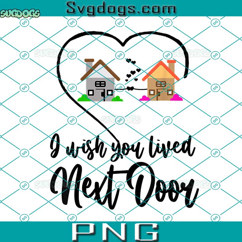 I Wish You Lived Next Door PNG, Valentine Couple Love Bestie Friend PNG, Love PNG