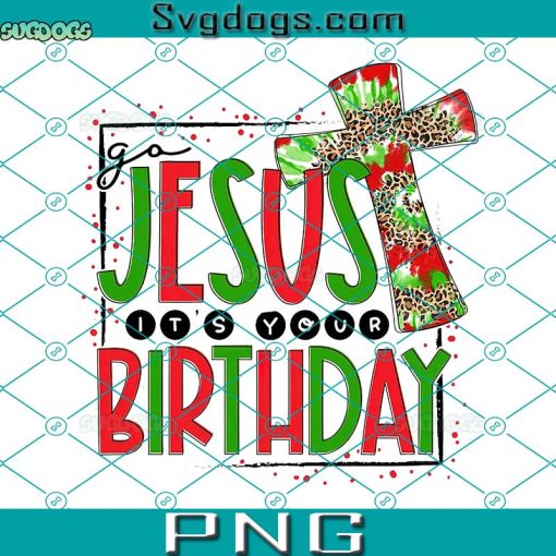 Go Jesus It’s Your Birthday PNG, Christmas PNG, Jesus PNG