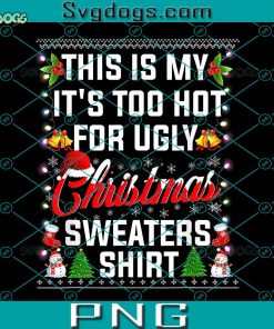 This Is My It's Too Hot For Ugly Christmas Sweaters Shirt PNG, Snowman PNG, Santa PNG