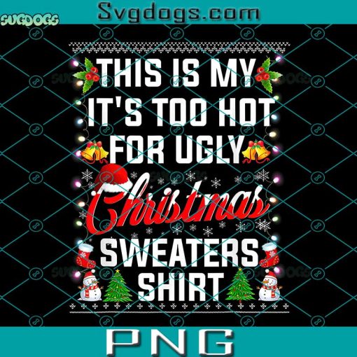 This Is My It’s Too Hot For Ugly Christmas Sweaters Shirt PNG, Snowman PNG, Santa PNG