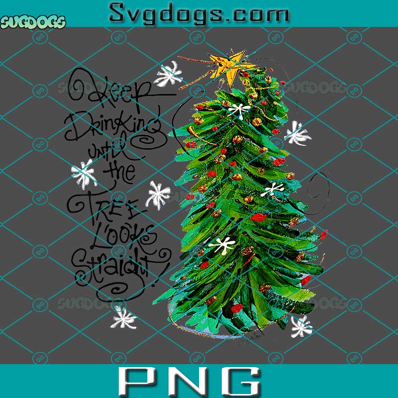 Keep Drinking Until The Looks Straicht PNG, Crooked Christmas Tree PNG, Holiday Snow Party Pine Decorating PNG