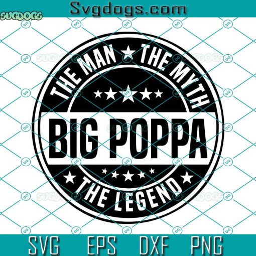 Big Poppa the Man the Myth the Legend SVG, Grandpa Svg, Poppy SVG, Granddad SVG PNG DXF EPS