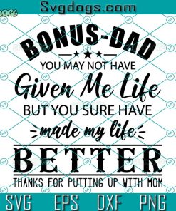 Bonus Dad You May Not Have Given Me Life SVG, Made My Life Better SVG, Bonus Dad SVG, Fathers Day SVG PNG DXF EPS