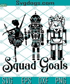 Nutcracker Squad Goals SVG, Nutcracker SVG, Squad Goals SVG PNG DXF EPS