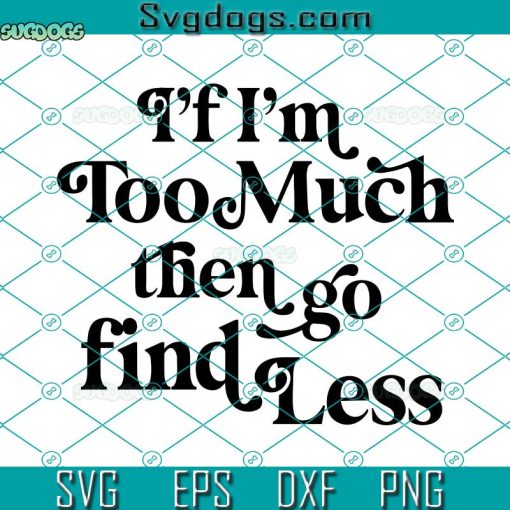 I’f Im Too Much Then Go Find Less SVG, I’f I’m Too Much SVG, Take Charge SVG, Boss Lady SVG PNG DXF EPS