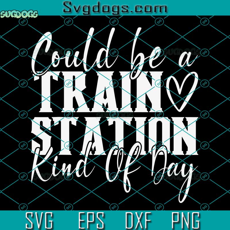 Could Be A Train Station Kind Of Day SVG, Train Station Day SVG, Funy Kinda Day SVG, Kind Of Day SVG PNG DXF EPS