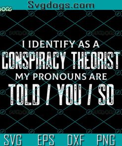 I Identify As A Conspiracy Theorist My Pronouns Are Told You So SVG, American Patriotic SVG, Independence Day SVG PNG DXF EPS