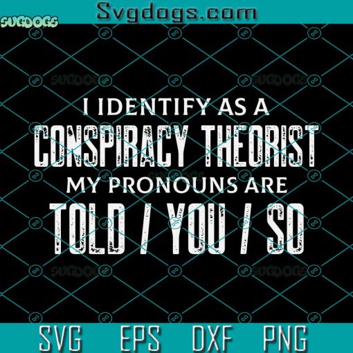 I Identify As A Conspiracy Theorist My Pronouns Are Told You So SVG, American Patriotic SVG, Independence Day SVG PNG DXF EPS