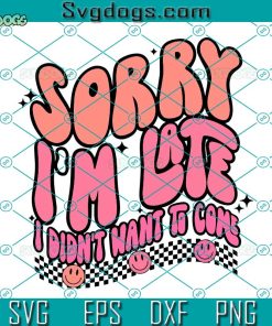 Sorry I’m Late I Didn’t Want To Come SVG PNG DXF EPS