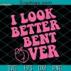 I Look Better Bent Over SVG, Peach SVG PNG DXF EPS