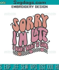 Sorry Im Late Embroidery Design File, I Didnt Want To Come Embroidery Design File