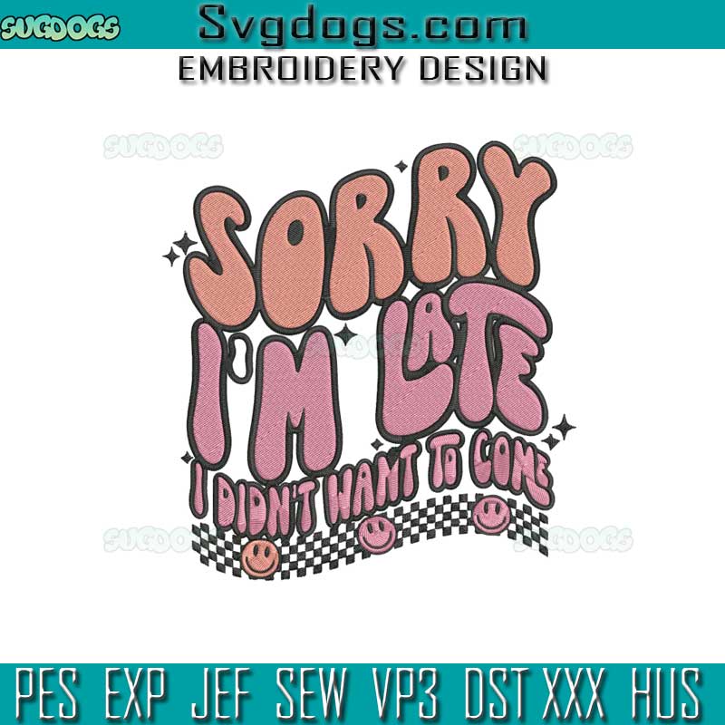 Sorry Im Late Embroidery Design File, I Didnt Want To Come Embroidery Design File