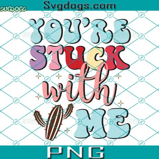 You’re Stuck With Me PNG, You’re Stuck With Me Cactus PNG, Valentine Cactus PNG, Valentine’s Day PNG