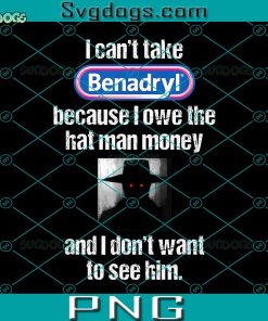 I Can’t Take Benadryl Because I Owe The Hat Man Money PNG