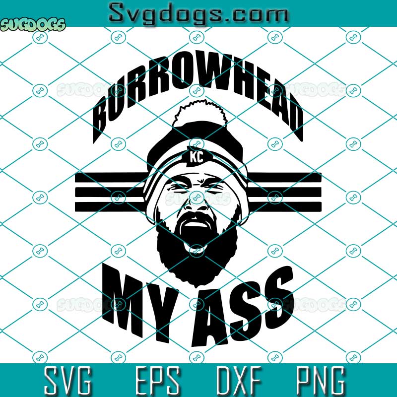 Burrowhead My Ass SVG, Travis Kelce Burrowhead SVG, Super Bowl SVG PNG EPS DXF