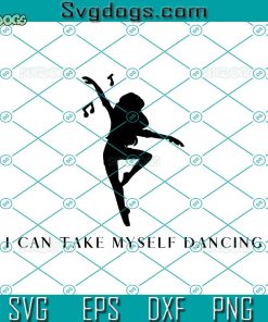 I Can Take Myself Dancing SVG, Girl SVG, Dancing SVG PNG EPS DXF