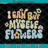 I Can Buy Myself Flowers PNG SVG, Flowers SVG, Trending SVG PNG EPS DXF