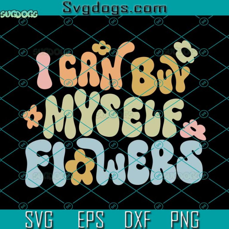 I Can Buy Myself Flowers Cricut Svg Flowers Svg Trending Svg Png Eps Dxf