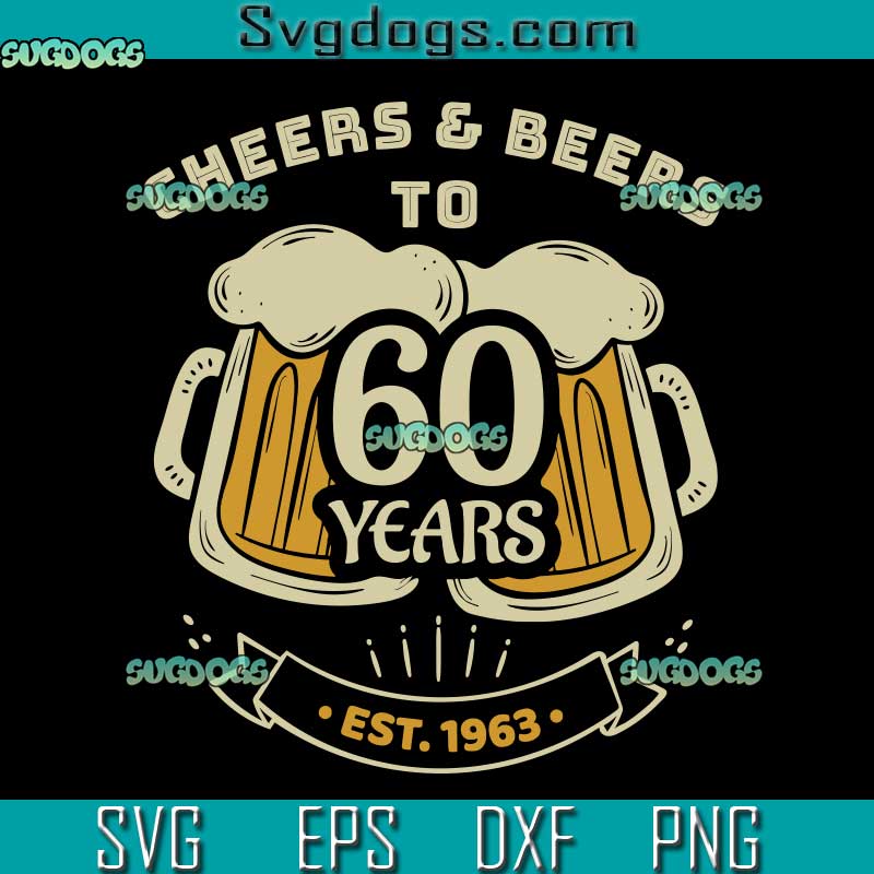 Cheers and Beers to 60 Years SVG, 60th Birthday SVG, Beer SVG PNG EPS DXF