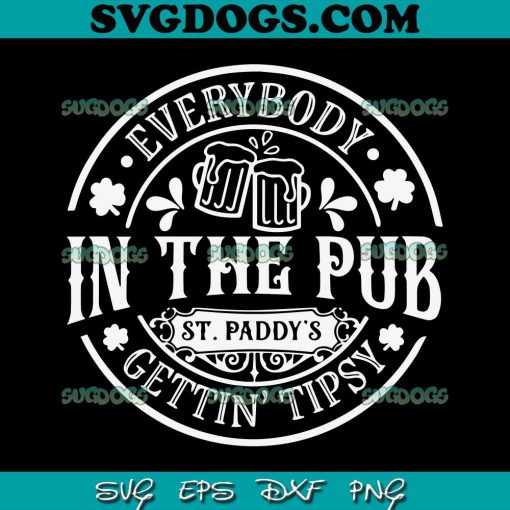 Everybody In The Pub Gettin Tipsy SVG, St Paddy’s SVG, St Patricks Day SVG PNG EPS DXF